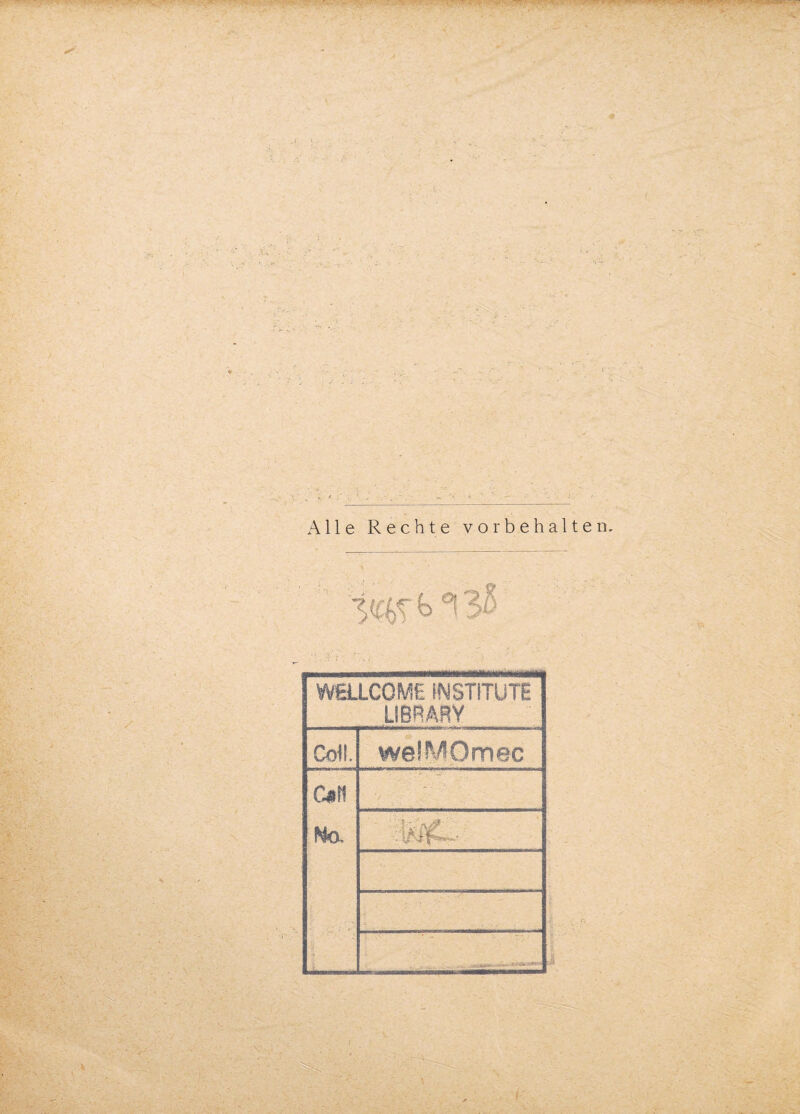 * j Alle Rechte Vorbehalten. 3 f '* .:<■ b °i WELLCOME INSTITUTE LIBRARY Cdl. welMOmec C*tt Ho, .