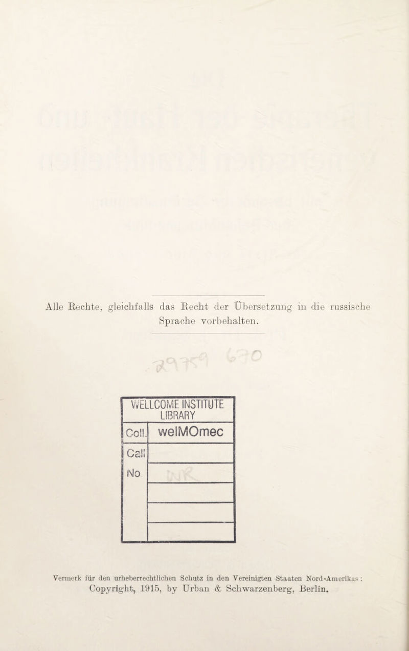 Alle Rechte, gleichfalls das Recht der Übersetzung in die russische Sprache Vorbehalten. WELLCOME INSTITUTE LIBRARY Coli. welMOmec csi; No Vermerk für den urheberrechtlichen Schutz in den Vereinigten Staaten Nord-Amerikas: Copyright, 1915, by Urban & Schwarzenberg, .Berlin.