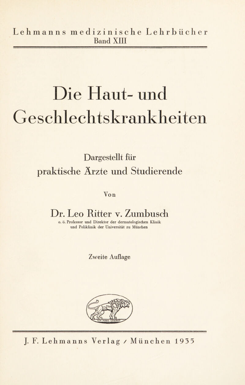 Lehmanns medizinische Lehrbücher Band XIII Die Haut- und Geschlechtskrankheiten Dargestellt für praktische Ärzte und Studierende Von Dr. Leo Ritter v. Zumbusch o. ö. Professor und Direktor der dermatologischen Klinik und Poliklinik der Universität zu München Zweite Auflage