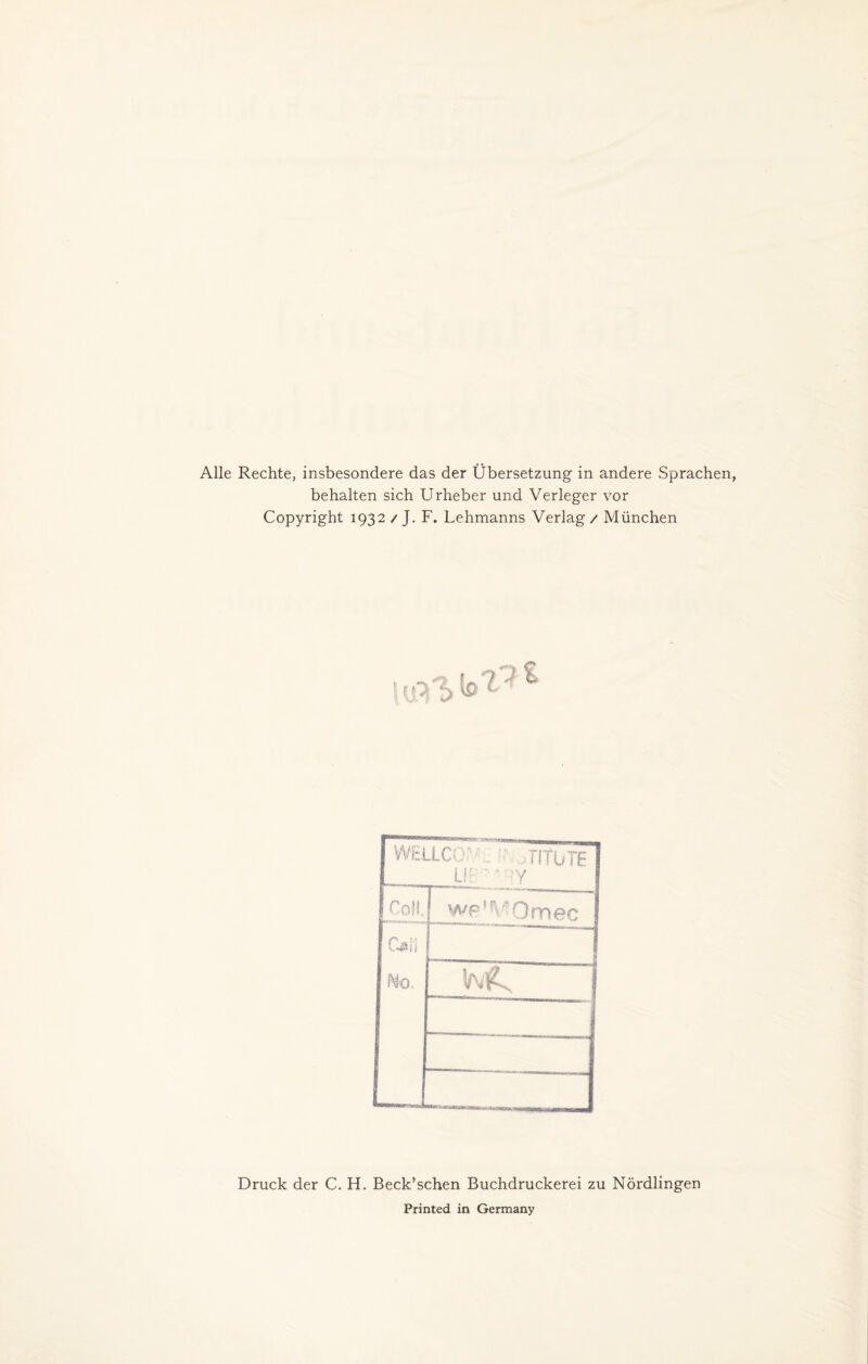 Alle Rechte, insbesondere das der Übersetzung in andere Sprachen, behalten sich Urheber und Verleger vor Copyright 1932 / J. F. Lehmanns Verlag / München VVElLCör/ . : TltüTF Y Coli. J wp'VOmec C$H Mo. Druck der C. H. Beck’schen Buchdruckerei zu Nördlingen Printed in Germany