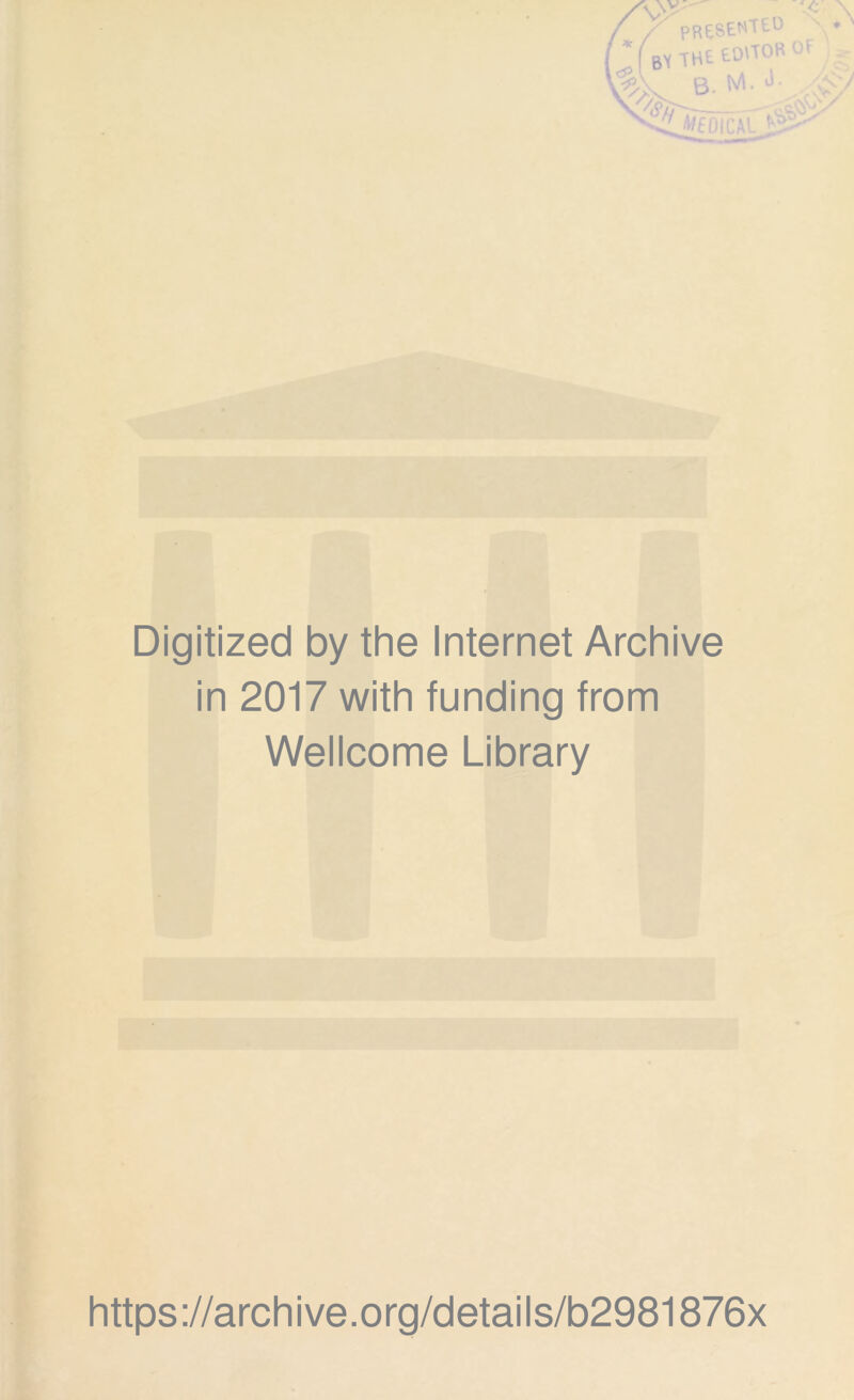 pR£SENf£° -THEEO'TOROF B. M. J- '*fr ME •At Digitized by the Internet Archive in 2017 with funding from Wellcome Library https://archive.org/details/b2981876x