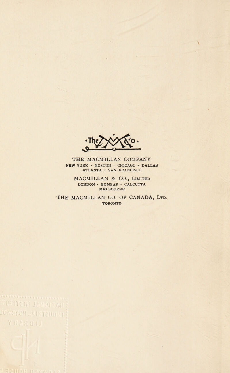 THE MACMILLAN COMPANY NEW YORK • BOSTON • CHICAGO * DALLAS ATLANTA • SAN FRANCISCO MACMILLAN & CO., Limited LONDON • BOMBAY • CALCUTTA MELBOURNE THE MACMILLAN CO. OF CANADA, Ltd. TORONTO