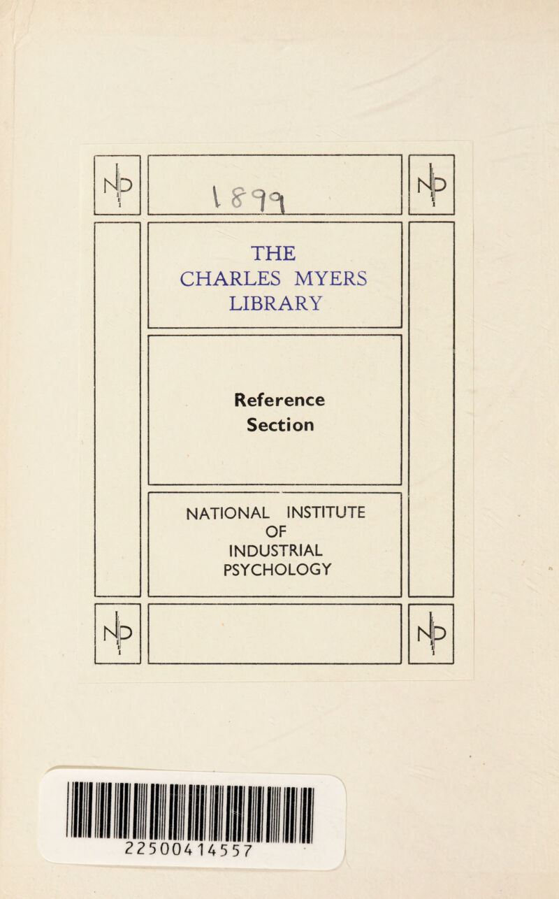 r4 P l Hp THE CHARLES MYERS LIBRARY Reference Section NATIONAL INSTITUTE OF INDUSTRIAL PSYCHOLOGY NP hi