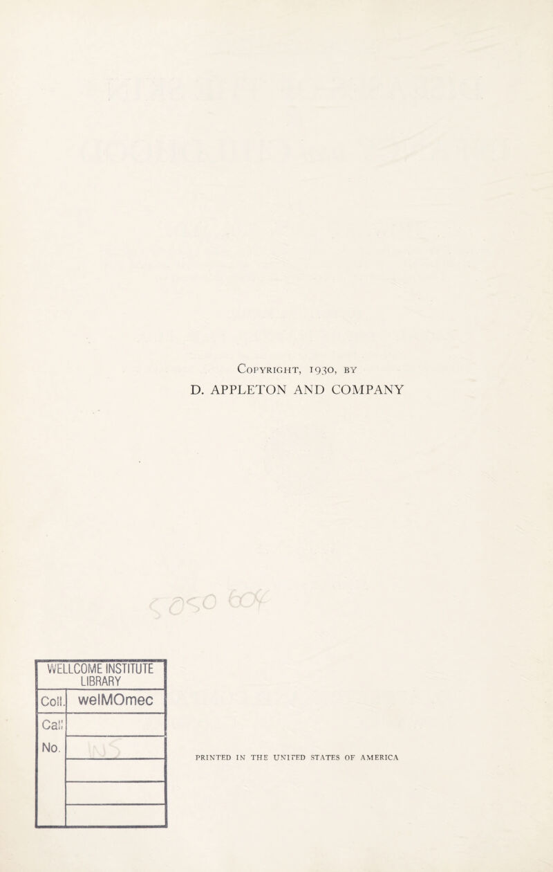 Copyright, 1930, by D. APPLETON AND COMPANY WELLCOME INSTITUTE LIBRARY Coll Cai: No. welMOmec PRINTED IN THE UNITED STATES OF AMERICA