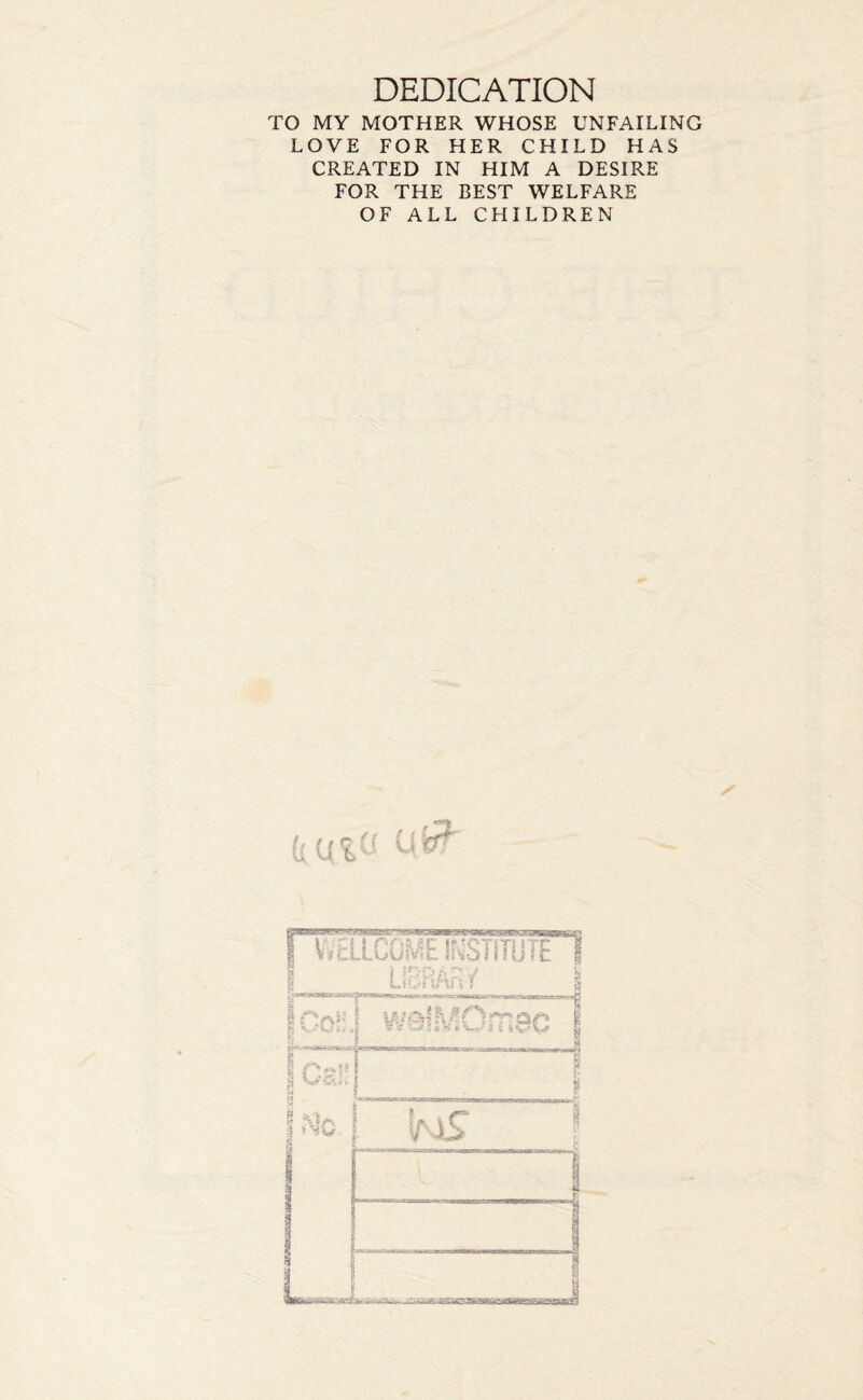 DEDICATION TO MY MOTHER WHOSE UNFAILING LOVE FOR HER CHILD HAS CREATED IN HIM A DESIRE FOR THE BEST WELFARE OF ALL CHILDREN (l / I Q ( (