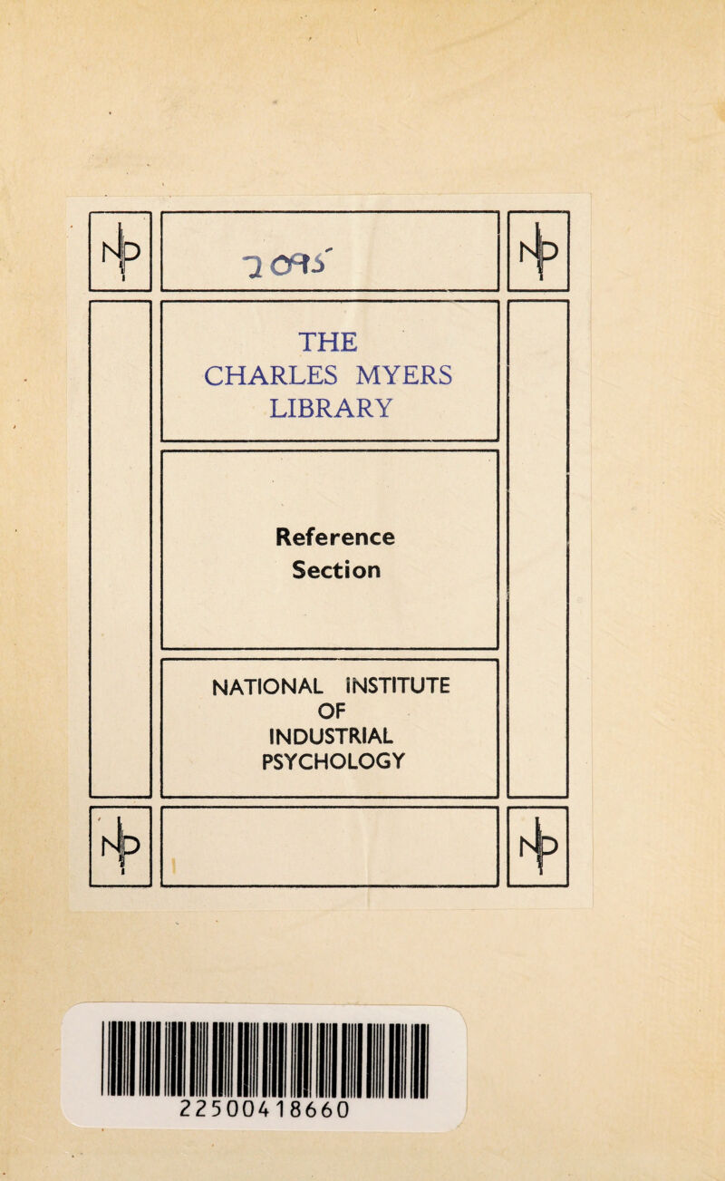 iLCft.S' THE CHARLES MYERS LIBRARY Reference Section NATIONAL INSTITUTE OF INDUSTRIAL PSYCHOLOGY