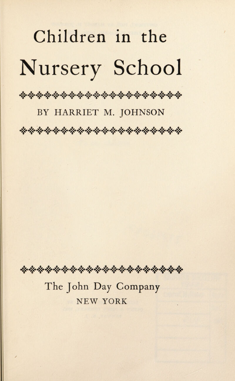 Nursery School BY HARRIET M. JOHNSON The John Day Company NEW YORK