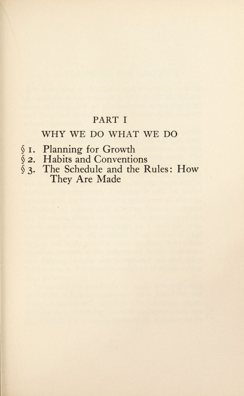 WHY WE DO WHAT WE DO § i. Planning for Growth § 2. Habits and Conventions § 3. The Schedule and the Rules: How They Are Made