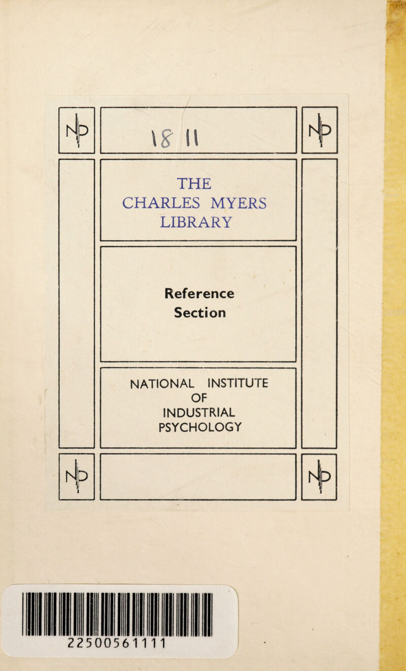 N [p 11 \> i THE CHARLES MYERS LIBRARY Reference Section NATIONAL INSTITUTE OF INDUSTRIAL PSYCHOLOGY L P i p i