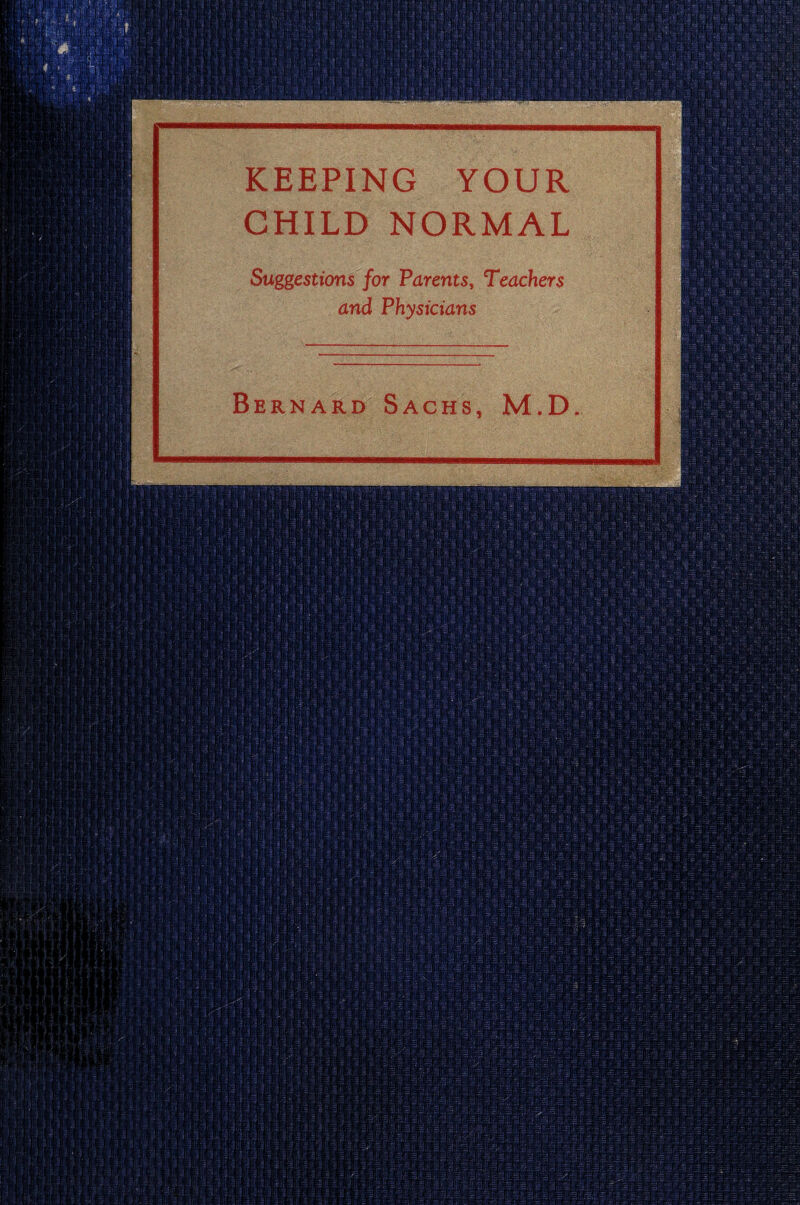 KEEPING YOUR CHILD NORMAL Suggestions for Parents, Teachers and Physicians Bernard Sachs