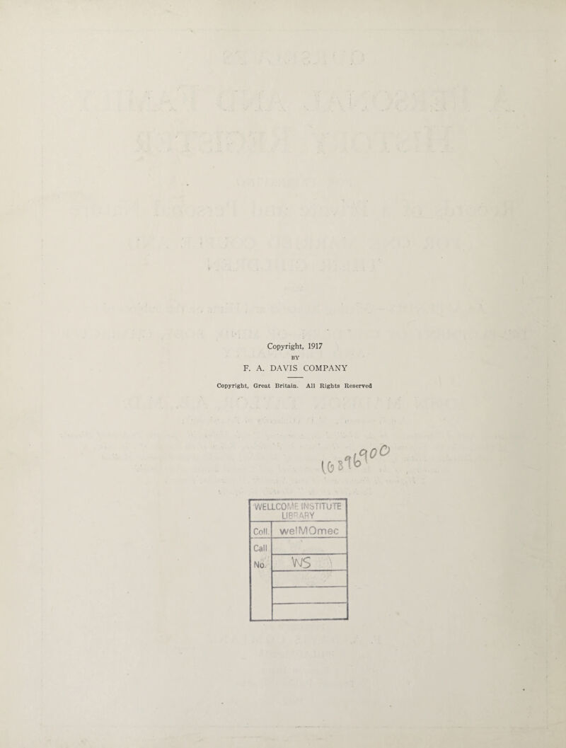 Copyright, 1917 BY F. A. DAVIS COMPANY Copyright, Great Britain. All Rights Reserved WELLCOME INSTITUTE LIBRARY Coll. welMOmec Call No ws ^