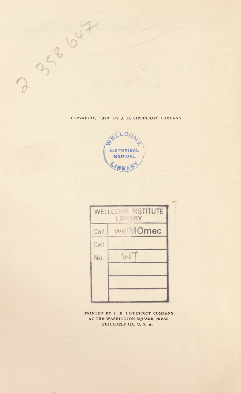 f | WELLCOME INSTITUTE ! LIB ARY 1 coii-l wr'MOmac I Cali ! [ No. wt PRINTED BY J. B. LIPPINCOTT COMPANY AT THE WASHINGTON SQUARE PRESS PHILADELPHIA, U. S. A,