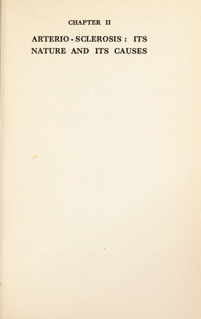 CHAPTER II ARTERIO - SCLEROSIS : ITS NATURE AND ITS CAUSES