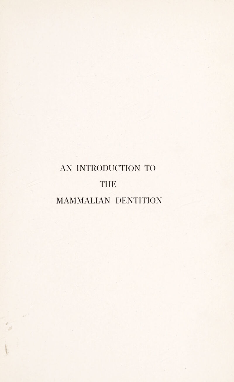 AN INTRODUCTION TO THE MAMMALIAN DENTITION