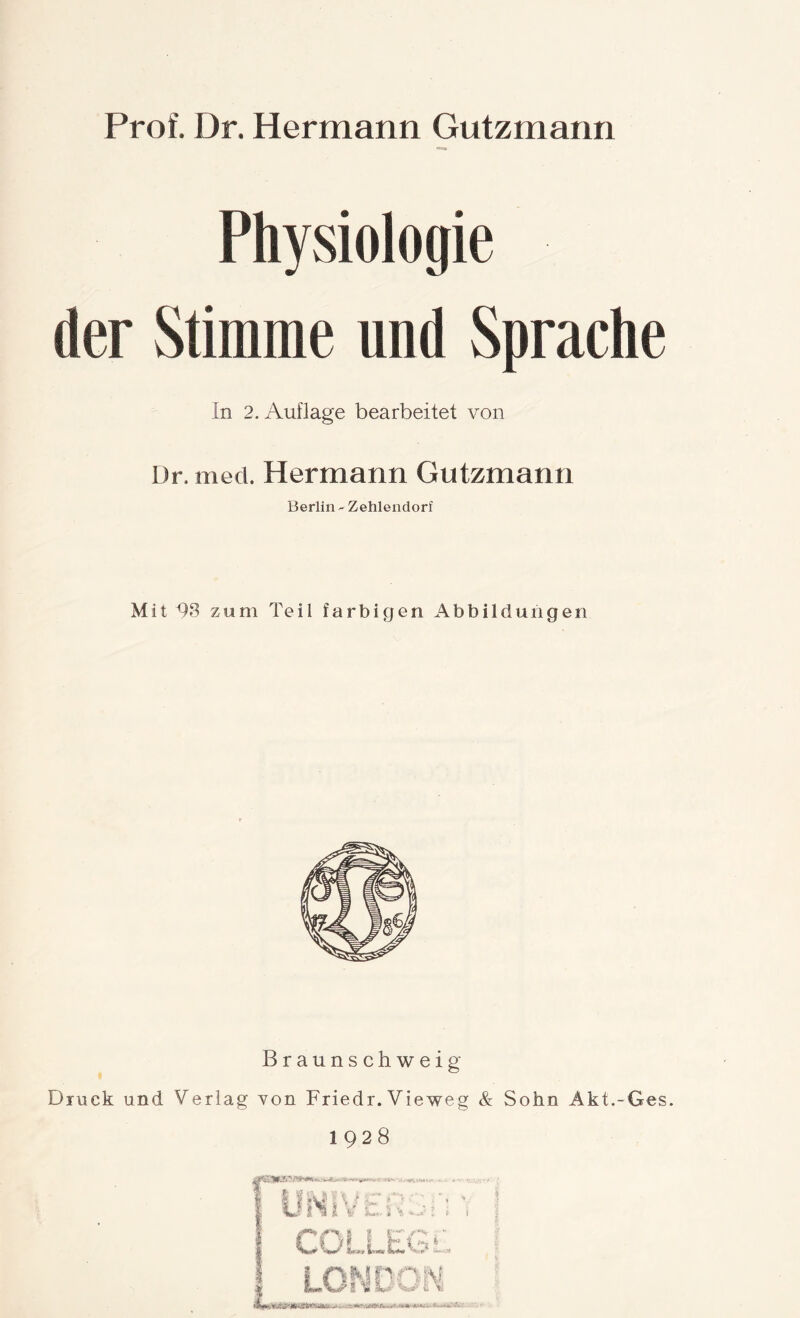 Prof. Dr. Hermann Gutzmann Physiologie der Stimme und Sprache In 2. Auflage bearbeitet von Dr. med. Hermann Gutzmann Berlin ^ Zehlendorf Mit zum Teil farbigen Abbildungen Braunschweig Druck und Verlag von Friedr. Vieweg & Sohn Akt.-Ges. 1928