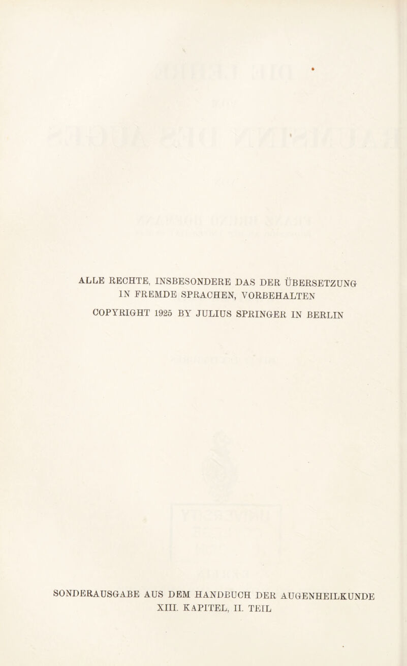 ALLE RECHTE, INSBESONDERE DAS DER ÜBERSETZUNG IN FREMDE SPRACHEN, VORBEHALTEN COPYRIGHT 1925 BY JULIUS SPRINGER IN BERLIN SONDERAUSGABE AUS DEM HANDBUCH DER AUGENHEILKUNDE XIII. KAPITEL, II. TEIL