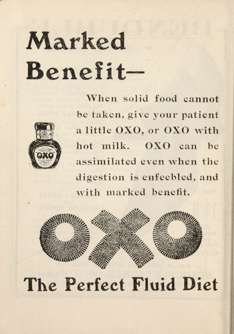 Marked Benefit— When solid food cannot he taken, give 3 our patient a little 0X0, or 0X0 with hot milk. 0X0 can be assimilated even when the digestion is enfeebled, and with marked benefit. The Perfect Fluid Diet