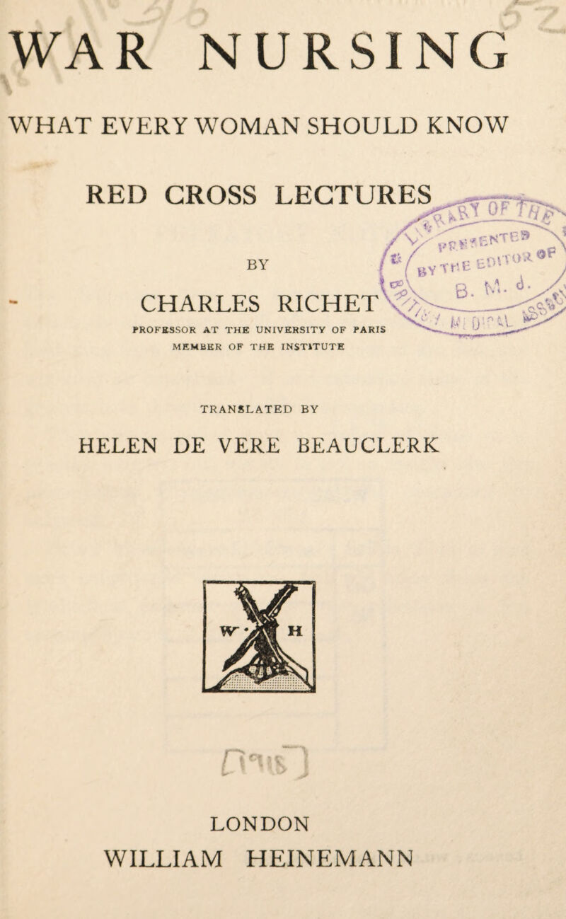 WHAT EVERY WOMAN SHOULD KNOW RED GROSS LECTURES BY CHARLES RICHET FROFBSSOR AT THE UNIVERSITY OF PARIS MEMBER OF THE INSTITUTE TRANSLATED BY HELEN DE VERE BEAUCLERK n- w LONDON WILLIAM HEINEMANN