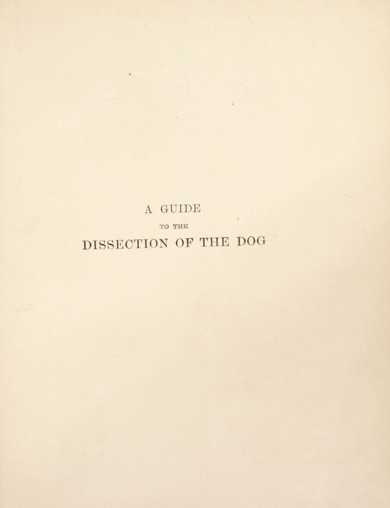 A GUIDE I TO THE DISSECTION OF THE DOG