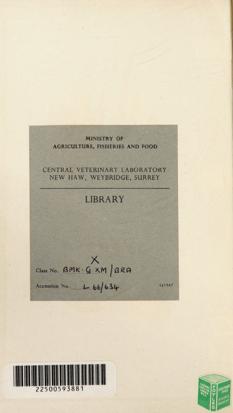 MINISTRY OF AGRICULTURE, FISHERIES AND FOOD CENTRAL VETERINARY LABORATORY NEW HAW, WEYBRIDGE, SURREY LIBRARY X Class No. KM Jqrr Lrbijiolir Accession No. 652947