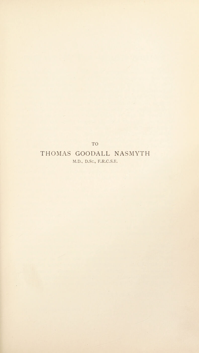 THOMAS TO GOODALL NASMYTH M.D., D.Sc., F.R.C.S.E.