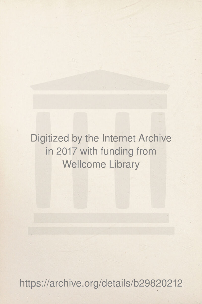 Digitized by the Internet Archive in 2017 with funding from Wellcome Library https ://arch i ve. o rg/detai Is/b29820212