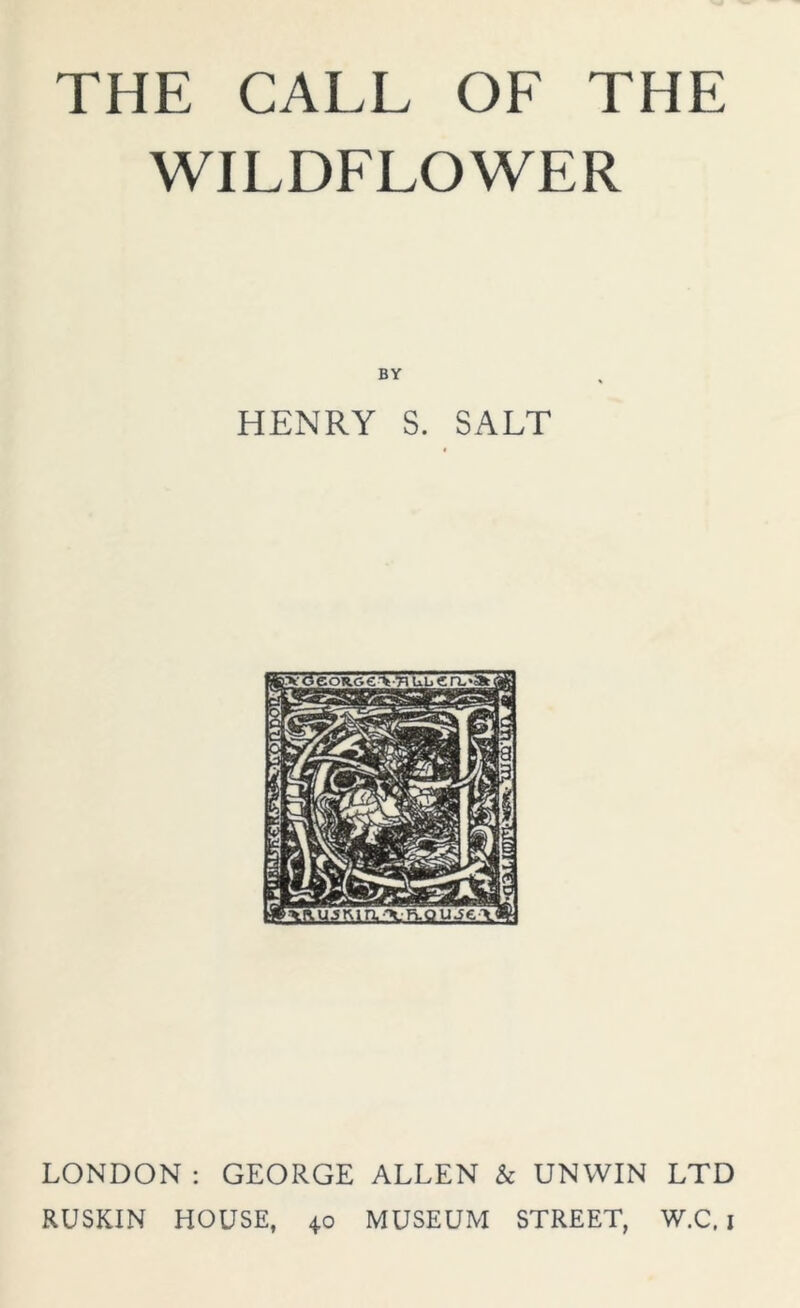 WILDFLOWER BY HENRY S. SALT LONDON : GEORGE ALLEN & UNWIN LTD RUSKIN HOUSE, 40 MUSEUM STREET, W.C. 1