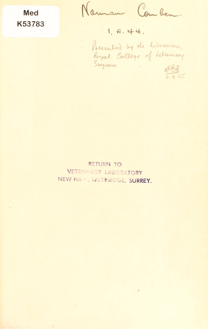 Med K53783 l'L~— \ if 4, ttoyoJt tMjiH* JlXu^a* y s— • ^ RETURN TO VETERINARY LABORATORY NEW HA , vVcYBRID jt( SURREY.