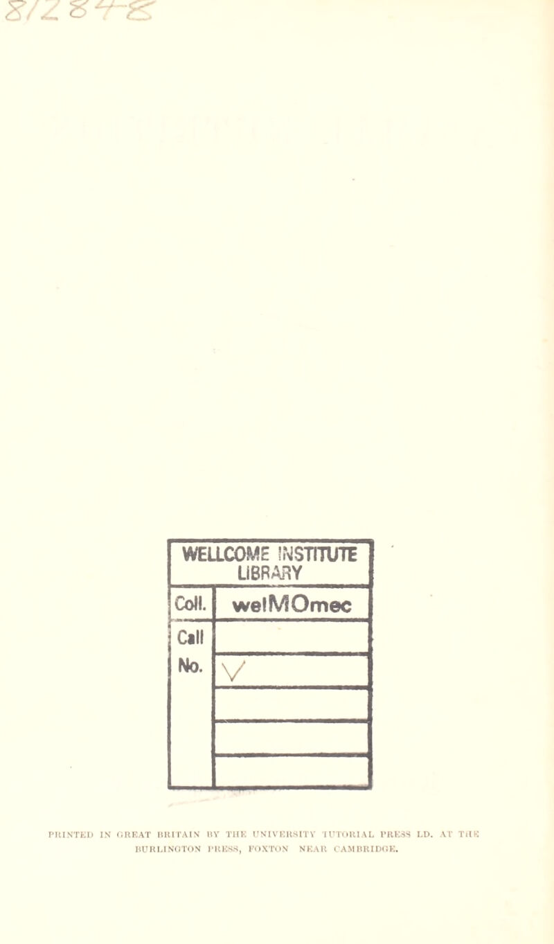 WELLCOME INSTITUTE LIBRARY Coll. welMOmec Call No. V PRINTED IN GREAT BRITAIN BY THE UNIVERSITY TUTORIAL PRESS LD. AT THE BURLINGTON PRESS, FOXTON NEAR CAMBRIDGE.