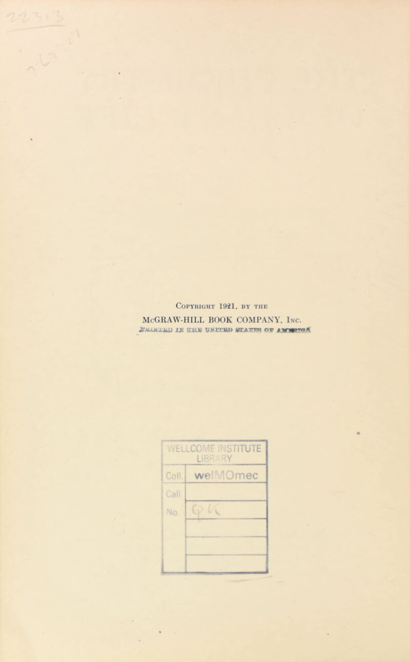 Copyright 1921, by the McGRAW-HILL BOOK COMPANY, Inc. 1» 'SUE VVIT*a> SEAT?** OV IJirmrmK WELLCOME INSTITUTE LIBR-RY [ Coll. welVlOmec