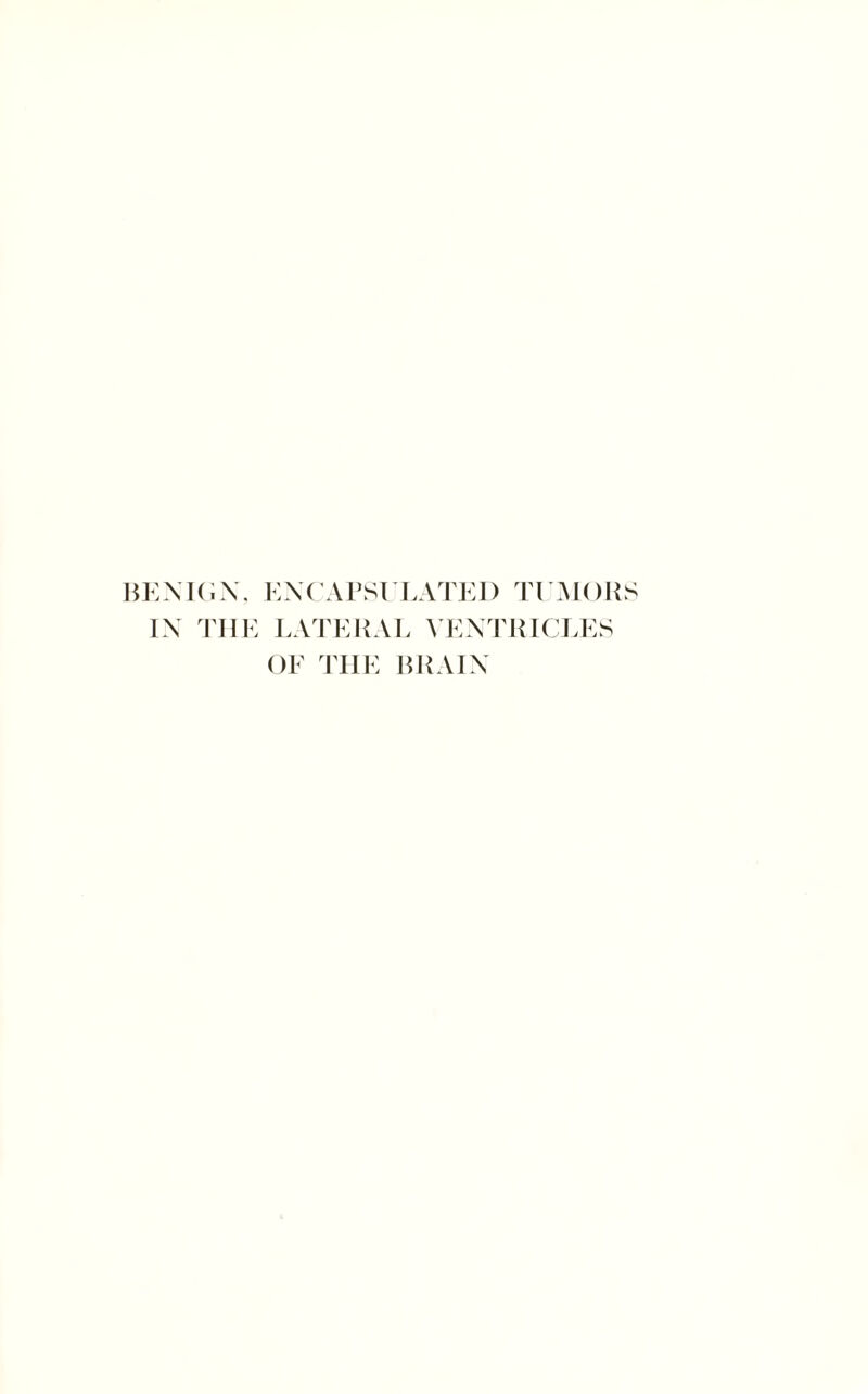 BENIGN. ENCAPSULATED TUMORS IN THE LATERAL VENTRICLES OF THE BRAIN