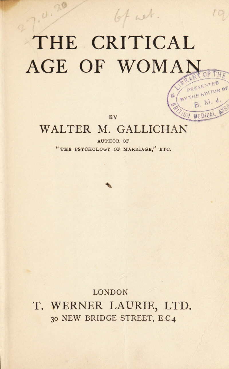 AGE OF BY WALTER M. GALLICHAN AUTHOR OF “THE PSYCHOLOGY OF MARRIAGE,” ETC. WOMAN^ LONDON T. WERNER LAURIE, LTD. 30 NEW BRIDGE STREET, E.C.4