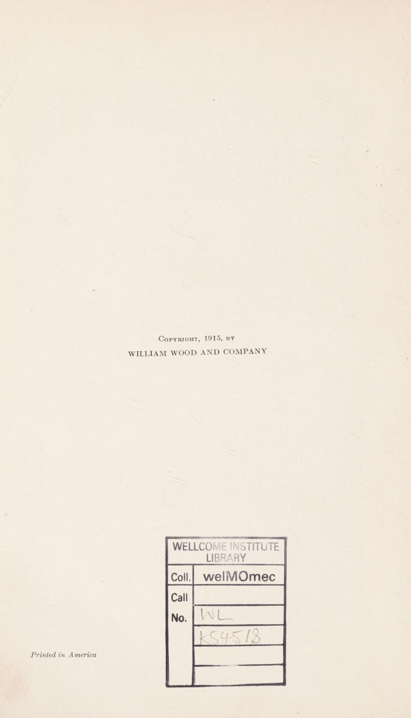 Copyright, 1915, by WILLIAM WOOD AND COMPANY WELLCOME INSTITUTE LIBRARY Coll. welMOmec Call No. UL Printed in America