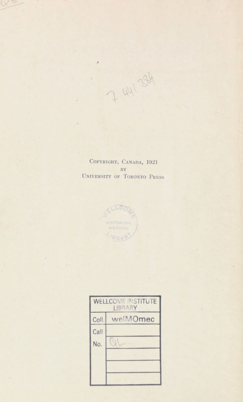 Copyright, Canada, 1921 BY University of Toronto Press WELLCOVF INSTITUTE LIBRARY Coll. weiMOmec Call No.