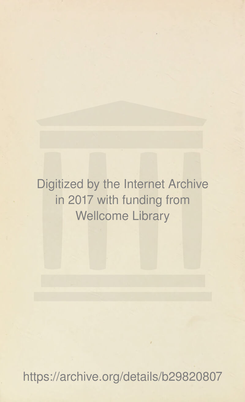 Digitized by the Internet Archive in 2017 with funding from Wellcome Library https ://arch i ve. org/detai Is/b29820807