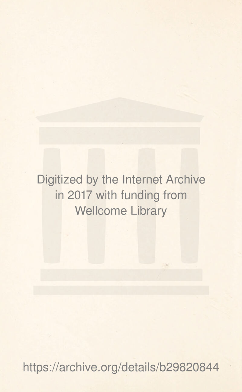 Digitized by the Internet Archive in 2017 with funding from Wellcome Library https ://arch i ve. org/detai Is/b29820844
