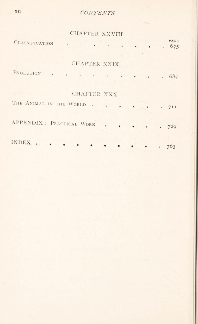 Xll CHAPTER XXVIII Classification • i PAGE • 675 CHAPTER XXIX Evolution • • . 687 CHAPTER XXX The Animal in the World . • • 711 APPENDIX: Practical Work • • • 729 * • » * • • • * 763 INDEX