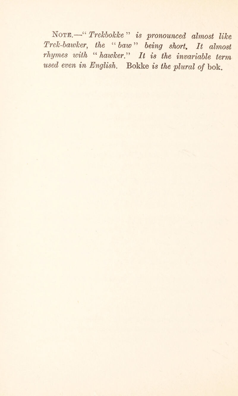 Note.—■“ Trekbokke ” is pronounced almost like Trelc-bawker, the “ ” being short. It almost rhymes with “hawker” It is the invariable term used even in English. Bokke is the plural of bok.