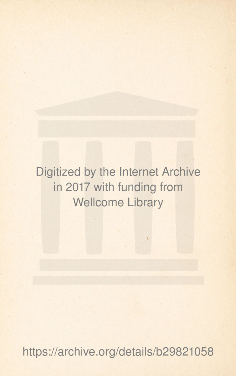 Digitized by the Internet Archive in 2017 with funding from Wellcome Library * https://archive.org/details/b29821058