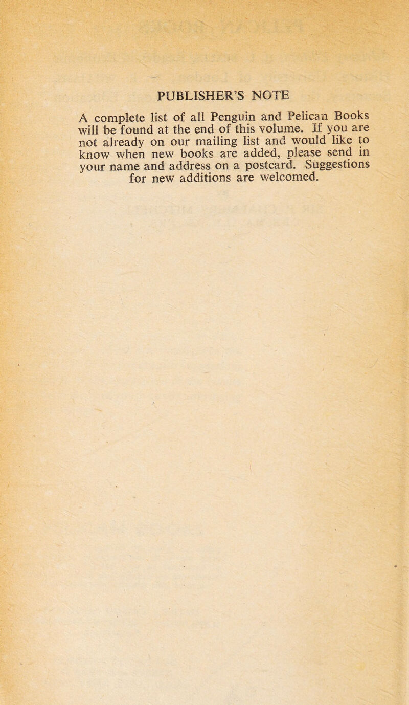 PUBLISHER’S NOTE A complete list of all Penguin and Pelican Books will be found at the end of this volume, if you are not already on our mailing list and would like to know when new books are added, please send in your name and address on a postcard. Suggestions for new additions are welcomed.