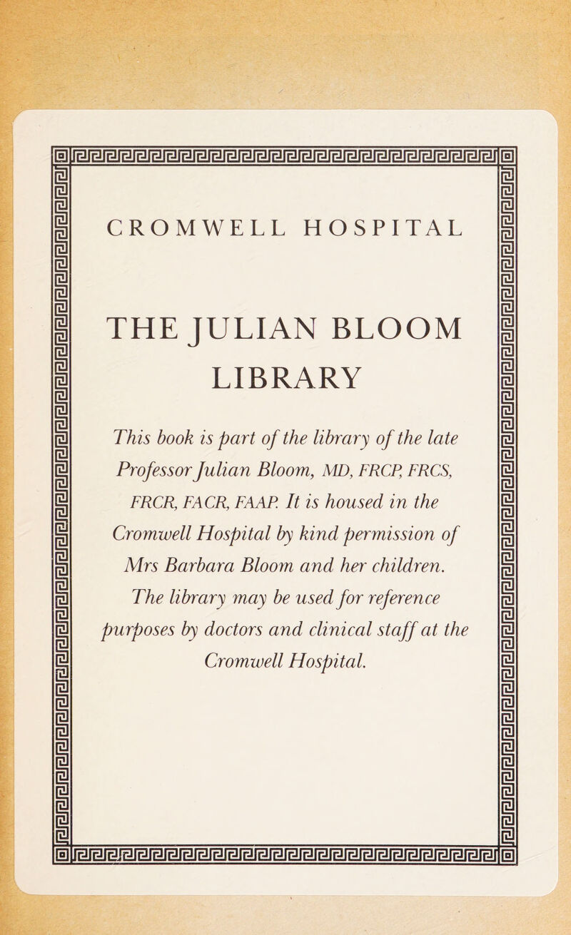 a jsjsjsjsjsjsisjsjsjsjsisjsfsjsjsrsjasjsfsfsjsjsajsjsjsf a i i 1 i 1 I 1 i i 1 i i i I i CROMWELL HOSPITAL THE JULIAN BLOOM LIBRARY This book is part of the library of the late Professor Julian Bloom, MD, FRCP, FRCS, FRCR, FACR, FAAP. It is housed in the Cromwell Hospital by kind permission of Mrs Barbara Bloom and her children. The library may be used for reference purposes by doctors and clinical staff at the Cromwell Hospital. a I 1 I | I 1 1 1 I 1 I 1 1 a a