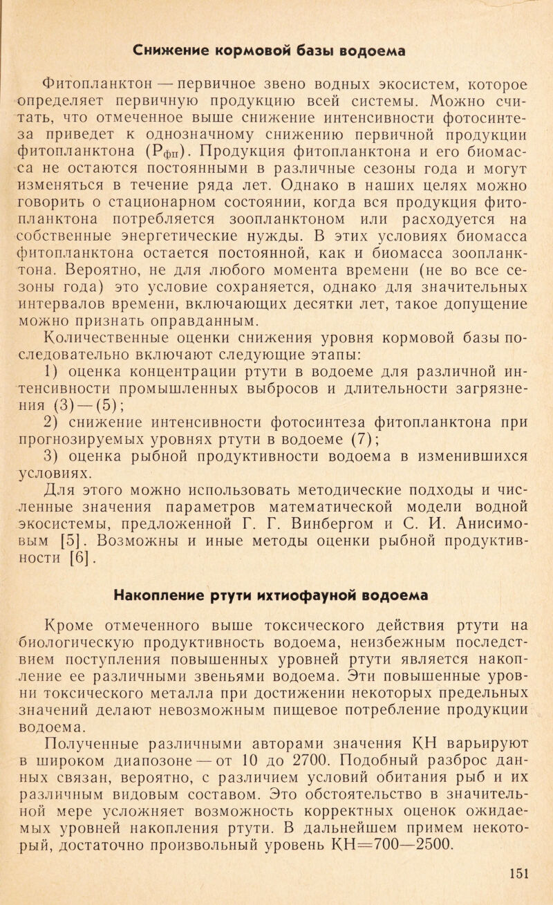 CHMWeHHe KOpMOBOH 6a3bl BO^OeMa OHTOnJiaHKTOH —nepBHHHOe 3BeHO BOAHblX 3K0CHCTCM, KOTOpOe onpeAejineT nepBHHHyio npoAyKHHio Bceft cHCTeMbi. Mo>kho chh- TaTb, HTO OTMeBeHHOe BblLLie CHH>KeHHe HHTeHCHBHOCTH (j)OTOCHHTe- 3a npHBe/jer k 0AH03HanH0My chh>k6hhio nepBHHHOH npOAyKHHii (|)HTOnJIaHKTOHa (P^n). ripOÄyKUHH (})HTOnJI aHKTOHa H ero ÖHOMaC- ca He OCTaK)TCH nOCTOHHHbIMH B pa3J!HHHbie Ce30HbI TOAa H MOryT H3MeHHTbCH B TeHeHHe pHAa JieT. ÜAHaKO B HaiHHX H,eJlHX MO>KHO rOBOpHTb 0 CTaUHOHapHOM COCTOHHHH, KOTAa BCH npOAyKUAIH (j)HTO- nji aHKTOHa noTpeÖAneTCH 300njiaHKT0H0M hjih pacxoAyeTCH Ha coöcTBeHHbie SHepreTHnecKHe HyxcAbi. B sthx ycjioBHnx ÖHOMacca cbuTon.naHKTOHa ocTaeTcn hoctohhhoh, KaK h ÖHOMacca 30onAaHK- TOHa. BepOHTHO, He jxjih jhoöoto MOMeHTa BpeMeHH (He bo Bce ce- 30Hbi roAa) sto ycjioBHe coxpaHneTcn, oAHaxo jxjih 3HanHTejibHbix HHTepBajioß BpeMeHH, BKJnonaioLAHx AecHTKH JieT, Taxoe AonymeHHe MO)KHO npH3HaTb OnpaBAaHHbIM. KoJIHHeCTBeHHbie OHeHKH CHH>KeHHH ypOBHH KOpMOBOH 6a3bi no- cjieAOBaTejibHo BKJHonaioT cjieAyioiHHe 3Tanbi: 1) OHeHKa KOHUeHTpaUHH pTyTH B BOAOeMe A^H pa3AHHHOH HH- TeHCHBHOCTH npOMblUIJieHHblX Bbl6pOCOB H AJIHTeJIbHOCTH 3arpH3He- hhh (3)—(5); 2) CHH>KeHHe HHTeHCHBHOCTH (J)OTOCHHTe3a (j)HTOnJIaHKTOHa npH nporH03HpyeMbix ypoBHnx pTyTH b BOAoeMe (7); 3) OHeHKa pblÖHOH npOAyKTHBHOCTH BOAOeMa B H3MeHHBHIHXCH yCAOBHHX. J\jlH 3T0T0 MO>KHO HCIT0JIb30BaTb MeTOAHHeCKHe nOAXOAbl H HHC- AeHHbie 3HaneHHH napaMeTpoß MaTeMaTHHecKoft moacah boahoh 3K0CHCTeMbi, npeAHO>KeHHOH r. T. BHHÖeproM h C. H. Ahhchmo- BblM [5]. B03M0>KHbI H HHbie MeTOAbl OHeHKH pblÖHOH npOAyKTHB- HOCTH [6], HanonneHHe pTym HXTMoepayHOH Bo^oeMa KpoMe OTMenenHoro Bbirne tokchhcckoto achctbhh pTyTH Ha ÖHOAOTHHeCKyiO np0AyKTHBHOCTb BOAOeMa, HeH3Öe>KHbIM HOCJieACT- BHeM nocTynjieHHH noBbimeHHbix ypoBHeö pTyTH hbjihctch HaKon- jienHe ee pa3JiHHHbiMH 3BeHbHMH BOAoeMa. 3th noBbiuieHHbie ypoß- hh TOKCHnecKoro MeTajuia npH AOCTHxceHHH HeKOTopbix npeAeJibHbix 3HaneHHH AenaiOT HeB03M0>KHbiM nnmeBoe noTpeöJieHHe npoAyKHHH BOAoeMa. nojiyneHHbie pa3JiHHHbiMH aBTopaMH 3HaneHHH KH BapbHpyioT B UIHpOKOM AHan030He — OT 10 AO 2700. riOAOÖHblH pa3ÖpOC A3H- HblX CBH33H, BepOHTHO, C pa3JIHHHeM yCJlOBHH OÖHTaHHH pbl6 H HX pa3JIHHHbIM BHAOBbIM COCTaBOM. 3tO OÖCTOHTeJIbCTBO B 3HaHHTeJIb- HOH Mepe yCJIOHCHHeT B03M0>KH0CTb KOppeKTHblX OHeHOK OH<HASe- Mbix ypoBHeft HaKonjieHHH pTyTH. B AajibHenujeM npHMeM neKOTO- pbifl, AocTaTOHHO npoH3BOAbHbiH ypoßeHb KH=700—2500.