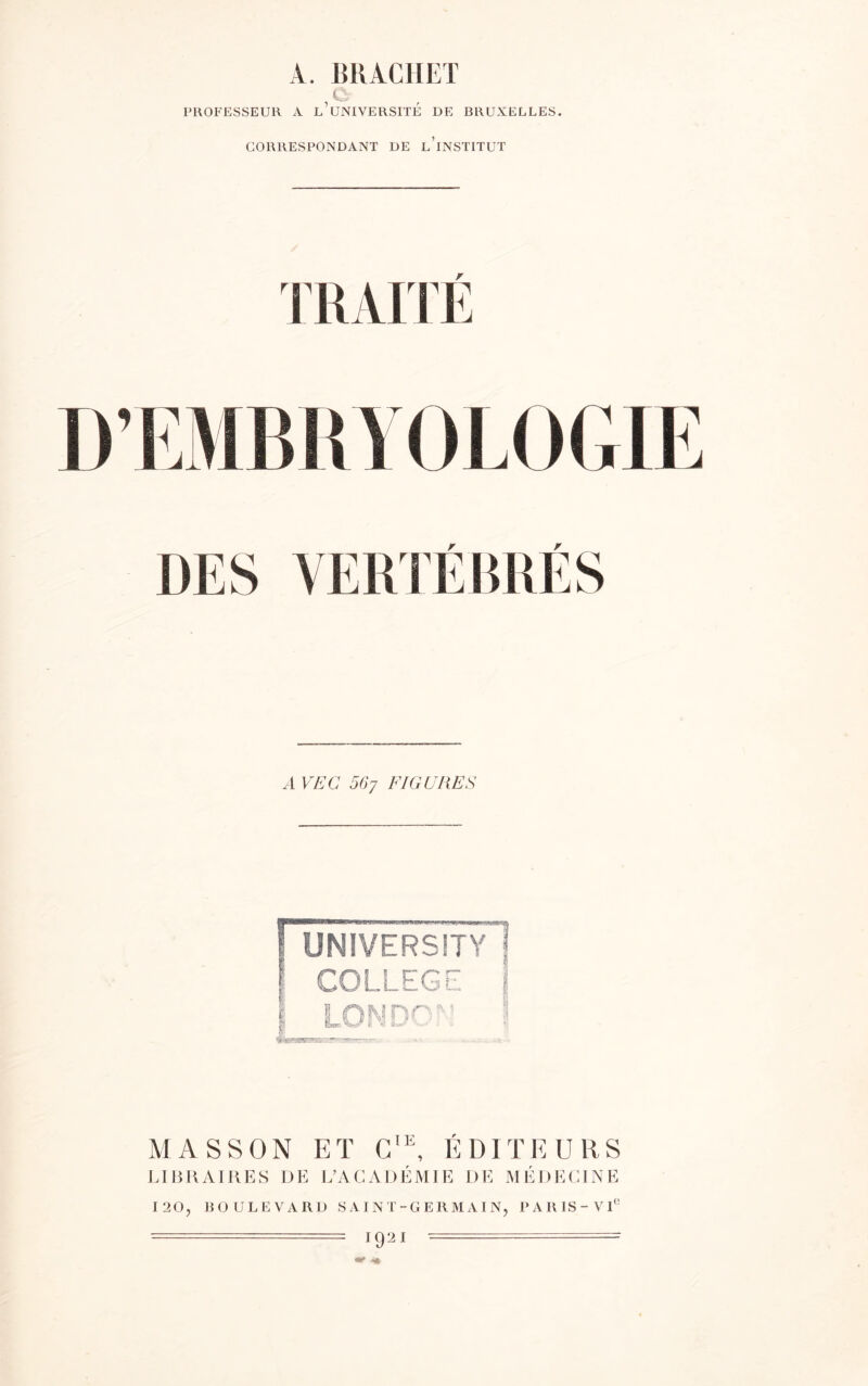 PROFESSEUR A. BRACHET , ^ A L UNIVERSITE DE BRUXELLES. CORRESPONDANT DE l’iNSTITUT A VEG 56 y FIGURES MASSON ET CIE, ÉDITEURS LIBRAIRES DE L’ACADÉMIE DE MÉDECINE 120, BOULEVARD SAINT-GERMAIN, PARIS-VI0 •' l9‘21 ’ — 1 » <*