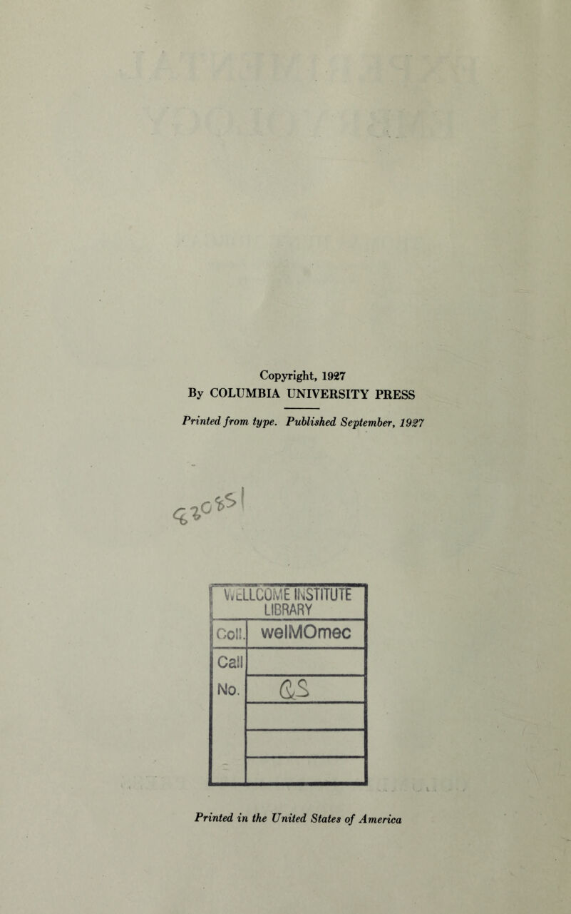 Copyright, 1927 By COLUMBIA UNIVERSITY PRESS Printed from type. Published September, 1927 ! ViELLCOME INSTITUTE LIBRARY rol!- welMOmec Call No. <33 Printed in the United States of America