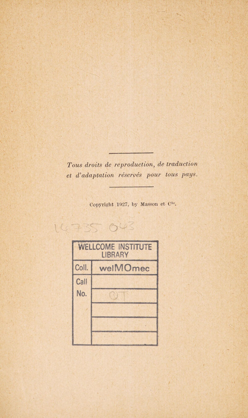 Tous droits de reproduction, de traduction et d'adaptation réservés pour tous pays. Copyright 1927, by Masson et CSe. O ^ WELLCOME INSTiTUTE LIBRARY Coll. welMOmec Cail No. '