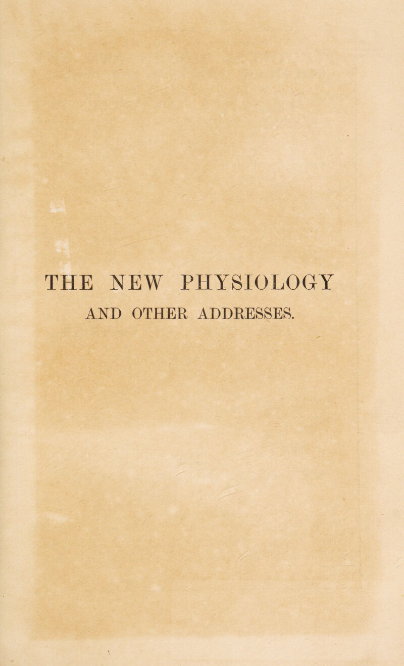 THE NEW PHYSIOLOGY AND OTHER ADDRESSES.