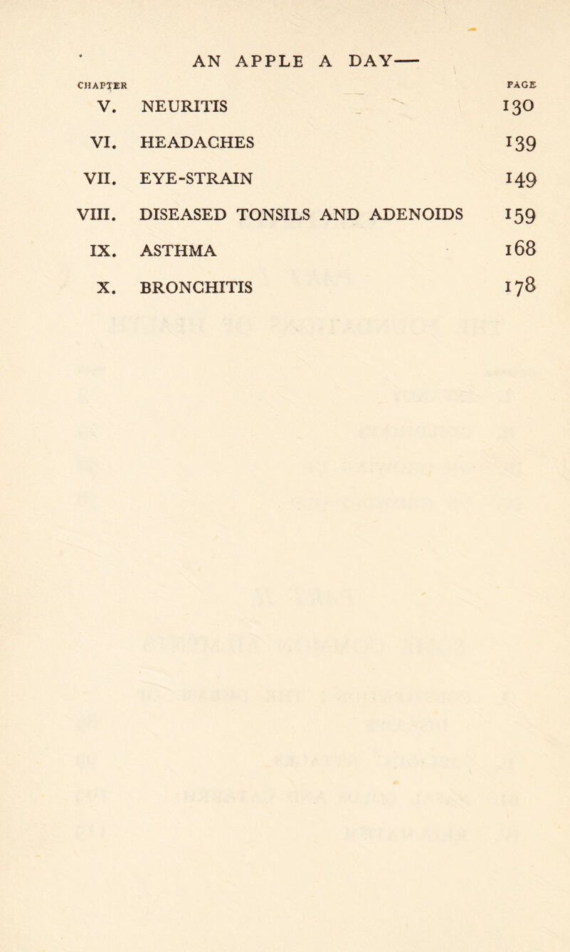 CHAPTER V. NEURITIS VI. HEADACHES VII. EYE-STRAIN VIII. DISEASED TONSILS IX. ASTHMA X. BRONCHITIS PAGE 130 139 149 AND ADENOIDS 159 168 178