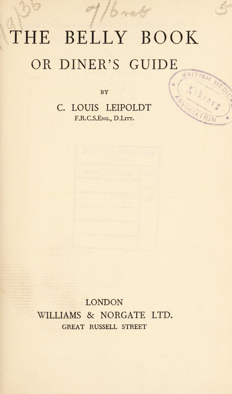 OR DINER’S GUIDE f* f ''< BY C. LOUIS LEIPOLDT F.R.C.S.Eng., D.Litt. - 4,10 LONDON WILLIAMS & NORGATE LTD. GREAT RUSSELL STREET