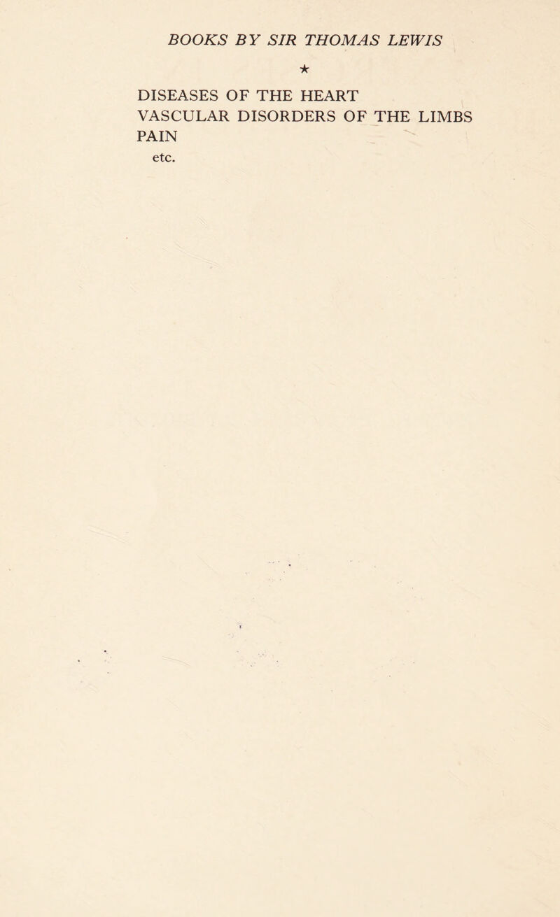 BOOKS BY SIR THOMAS LEWIS ★ DISEASES OF THE HEART VASCULAR DISORDERS OF THE LIMBS PAIN etc.