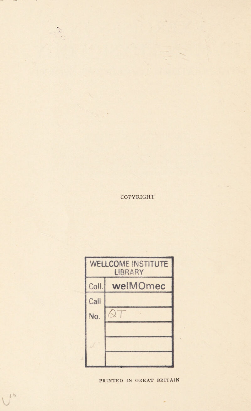 COPYRIGHT WELLCOME INSTITUTE LIBRARY Coll. welMOmec Call No. I &T PRINTED IN GREAT BRITAIN